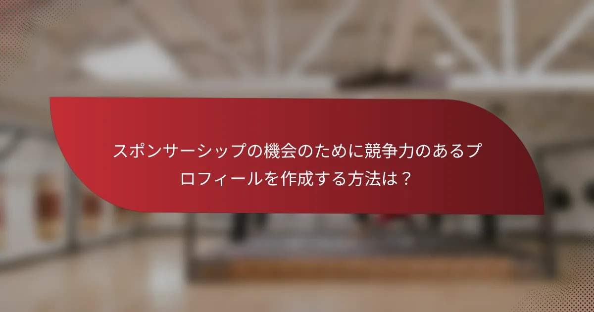 スポンサーシップの機会のために競争力のあるプロフィールを作成する方法は?