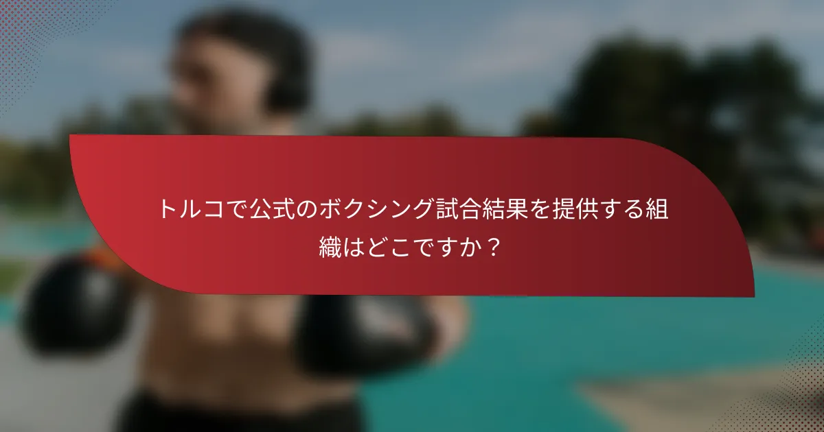 トルコで公式のボクシング試合結果を提供する組織はどこですか?