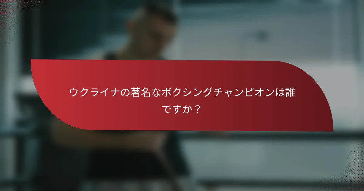 ウクライナの著名なボクシングチャンピオンは誰ですか？