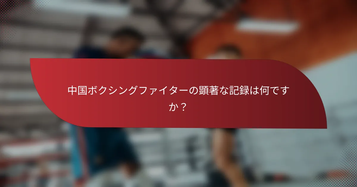中国ボクシングファイターの顕著な記録は何ですか？