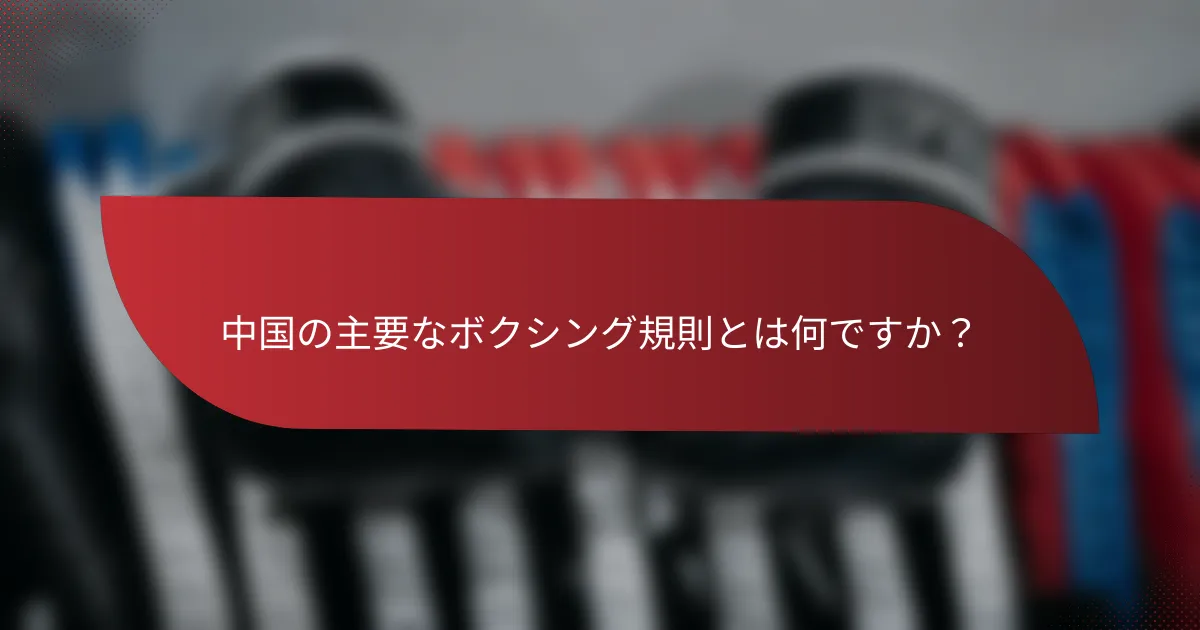 中国の主要なボクシング規則とは何ですか？