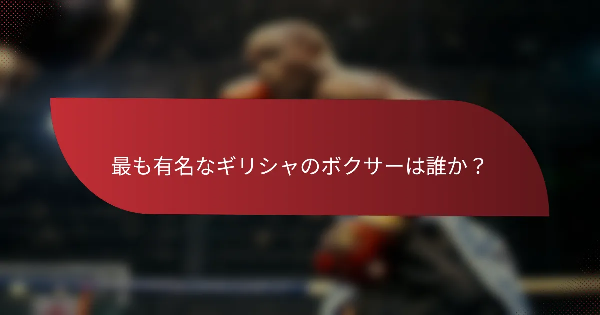 最も有名なギリシャのボクサーは誰か?
