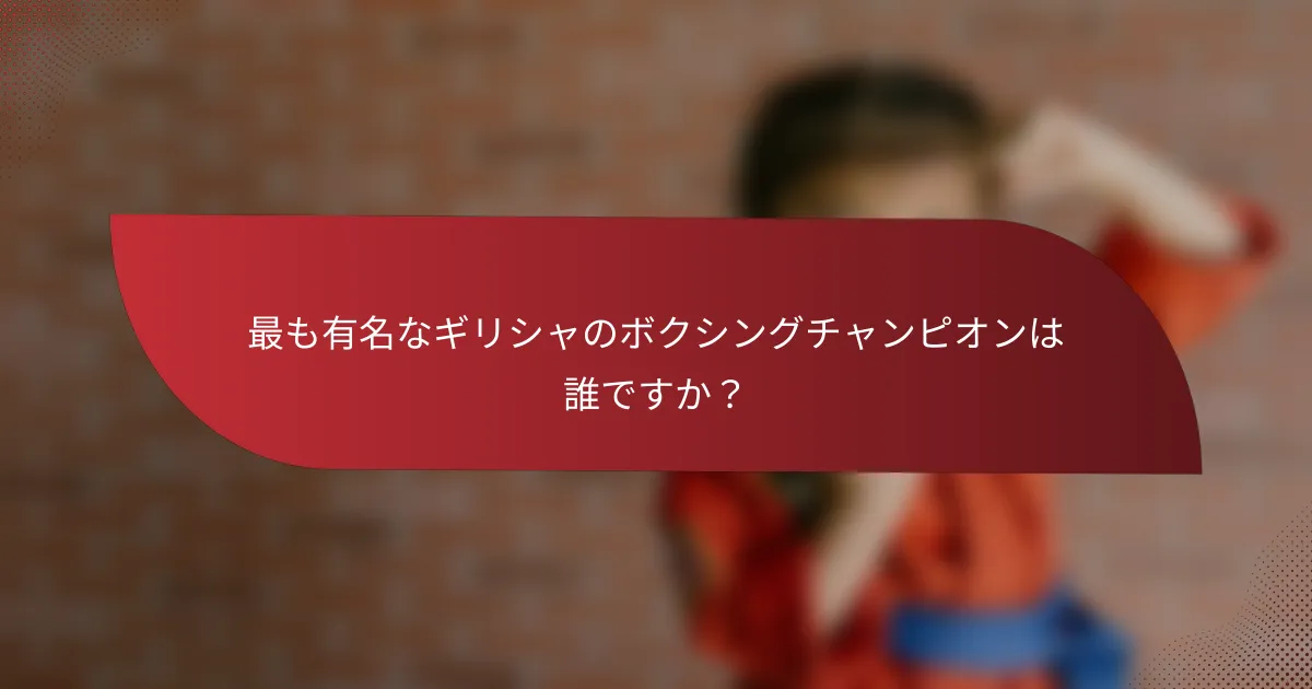 最も有名なギリシャのボクシングチャンピオンは誰ですか？