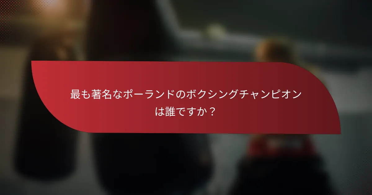 最も著名なポーランドのボクシングチャンピオンは誰ですか?